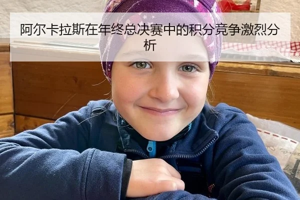 阿尔卡拉斯在年终总决赛中的积分竞争激烈分析